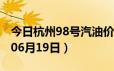 今日杭州98号汽油价调整最新消息（2024年06月19日）