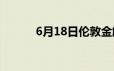 6月18日伦敦金触底反弹再收涨