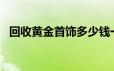 回收黄金首饰多少钱一克(2024年6月19日