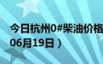 今日杭州0#柴油价格调整最新消息（2024年06月19日）