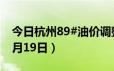 今日杭州89#油价调整最新消息（2024年06月19日）