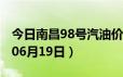 今日南昌98号汽油价调整最新消息（2024年06月19日）