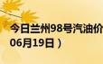 今日兰州98号汽油价调整最新消息（2024年06月19日）