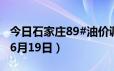 今日石家庄89#油价调整最新消息（2024年06月19日）