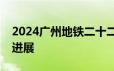 2024广州地铁二十二号线后通段西塱站最新进展