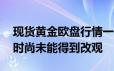 现货黄金欧盘行情一览 金价下行偏弱局面暂时尚未能得到改观