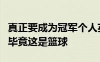 真正要成为冠军个人英雄主义不可能永远奏效毕竟这是篮球