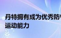 丹特拥有成为优秀防守球员和篮板手的体型和运动能力