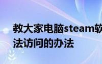 教大家电脑steam软件如何解决好友网络无法访问的办法