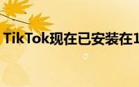 TikTok现在已安装在10亿部Android手机上