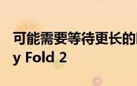 可能需要等待更长的时间才能获得三星Galaxy Fold 2