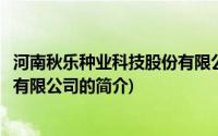 河南秋乐种业科技股份有限公司(关于河南秋乐种业科技股份有限公司的简介)