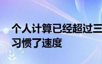 个人计算已经超过三十年快速发展 我们已经习惯了速度