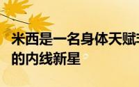 米西是一名身体天赋非常出色且拥有巨大潜力的内线新星