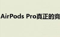 AirPods Pro真正的竞争对手在视频中被揭示