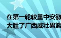 在第一轮较量中安徽文一男篮揭幕战85比69大胜了广西威壮男篮