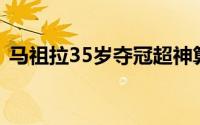 马祖拉35岁夺冠超神算子创历史最年轻纪录