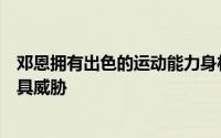 邓恩拥有出色的运动能力身材和篮球直觉这使他在防守端极具威胁