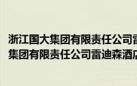 浙江国大集团有限责任公司雷迪森酒店分公司(关于浙江国大集团有限责任公司雷迪森酒店分公司的简介)