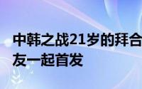 中韩之战21岁的拜合拉木和另外4名年轻的队友一起首发