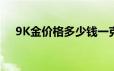 9K金价格多少钱一克 2024年06月20日