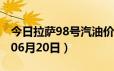 今日拉萨98号汽油价调整最新消息（2024年06月20日）