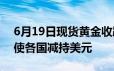 6月19日现货黄金收跌 地缘政治不确定性促使各国减持美元