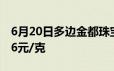 6月20日多边金都珠宝黄金700元/克 铂金386元/克