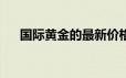 国际黄金的最新价格(2024年6月20日)