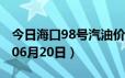 今日海口98号汽油价调整最新消息（2024年06月20日）