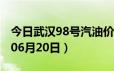 今日武汉98号汽油价调整最新消息（2024年06月20日）