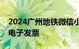2024广州地铁微信小程序＋支付宝乘车码开电子发票