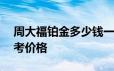 周大福铂金多少钱一克 2024年06月20日参考价格