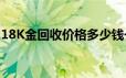 18K金回收价格多少钱一克 2024年06月20日