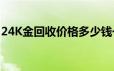 24K金回收价格多少钱一克 2024年06月20日