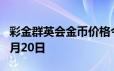 彩金群英会金币价格今天多少一克 2024年06月20日