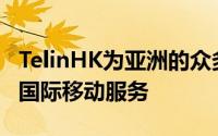 TelinHK为亚洲的众多客户提供全面的高质量国际移动服务