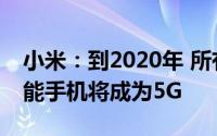 小米：到2020年 所有价格超过250欧元的智能手机将成为5G