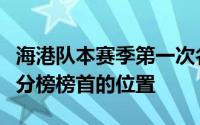 海港队本赛季第一次名正言顺地坐上了中超积分榜榜首的位置