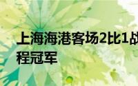 上海海港客场2比1战胜梅州客家取得中超半程冠军