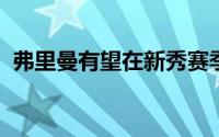 弗里曼有望在新秀赛季就成为一名轮换球员