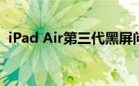 iPad Air第三代黑屏问题提示免费服务程序