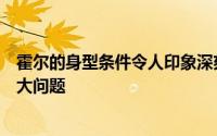 霍尔的身型条件令人印象深刻防守大个子球员应该不会有太大问题