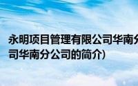 永明项目管理有限公司华南分公司(关于永明项目管理有限公司华南分公司的简介)