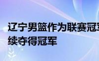 辽宁男篮作为联赛冠军也是球队在过去三年连续夺得冠军