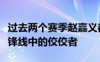 过去两个赛季赵嘉义都打出了高水准已是本土锋线中的佼佼者