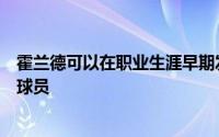 霍兰德可以在职业生涯早期发展成为一名优秀的攻防兼备的球员