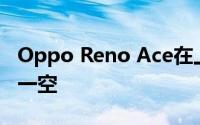 Oppo Reno Ace在上市后几分钟之内就销售一空