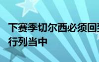 下赛季切尔西必须回到英超联赛冠军争夺者的行列当中