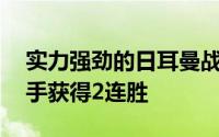 实力强劲的日耳曼战车以2比0的比分战胜对手获得2连胜